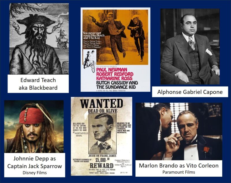 Pictures of Blackbeard, jesse James, and Al Capone and movie characters, Jack Sparrow Butch and Sundance and the Godfather show our love of pirates and outlaws