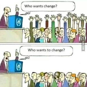 Who wants cahnge everyone raises their hand. Who wants To change, no hands are raised