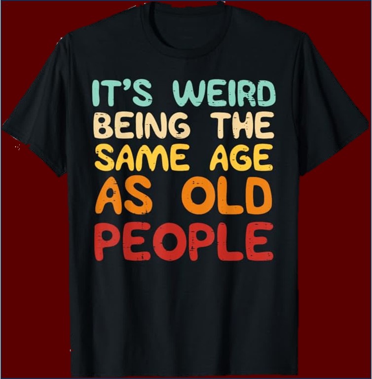 It's Weird being the same age as old people Tee shirt